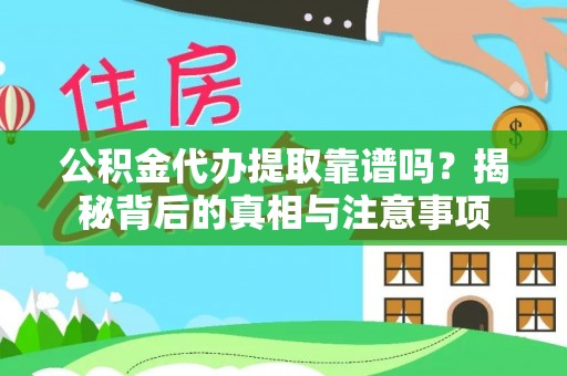 威远公积金代办提取靠谱吗？揭秘背后的真相与注意事项