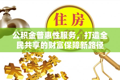 威远公积金普惠性服务，打造全民共享的财富保障新路径