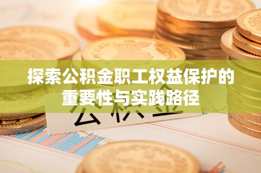 威远探索公积金职工权益保护的重要性与实践路径