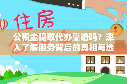 威远公积金提取代办靠谱吗？深入了解服务背后的真相与选择指南