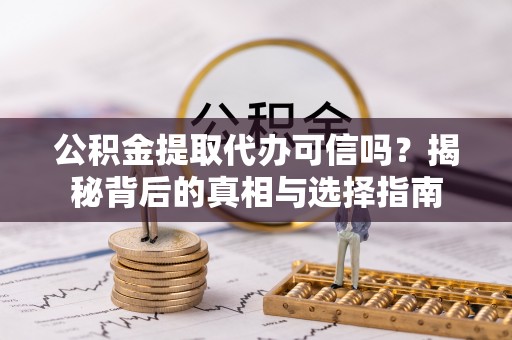 威远公积金提取代办可信吗？揭秘背后的真相与选择指南