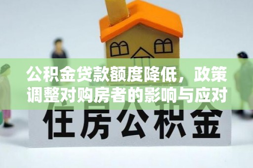 威远公积金贷款额度降低，政策调整对购房者的影响与应对策略