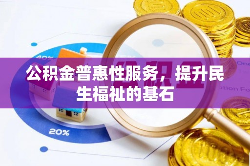 威远公积金普惠性服务，提升民生福祉的基石