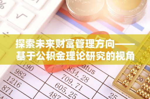 威远探索未来财富管理方向——基于公积金理论研究的视角