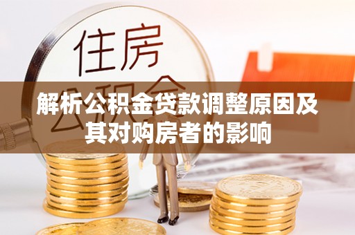 威远解析公积金贷款调整原因及其对购房者的影响