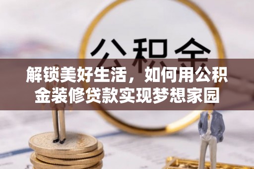 威远解锁美好生活，如何用公积金装修贷款实现梦想家园