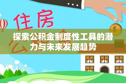威远探索公积金制度性工具的潜力与未来发展趋势
