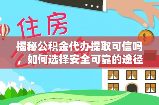 威远揭秘公积金代办提取可信吗，如何选择安全可靠的途径