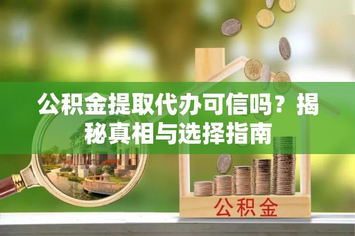 威远公积金提取代办可信吗？揭秘真相与选择指南