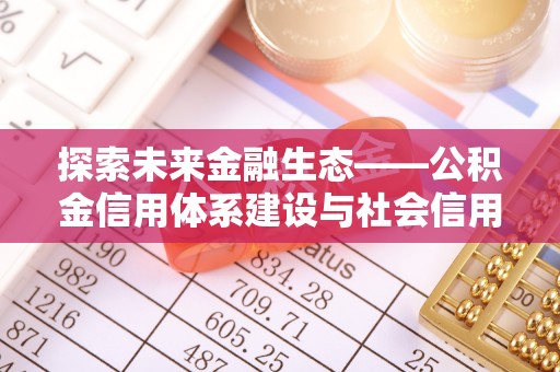 威远探索未来金融生态——公积金信用体系建设与社会信用体系的深度融合