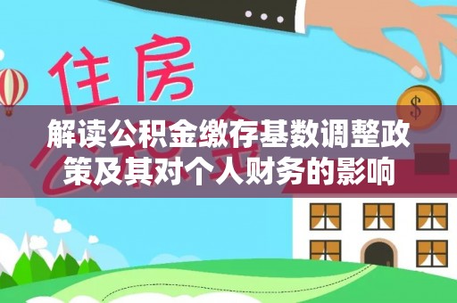 威远解读公积金缴存基数调整政策及其对个人财务的影响