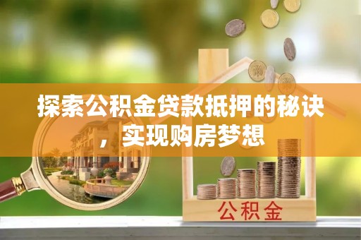 威远探索公积金贷款抵押的秘诀，实现购房梦想
