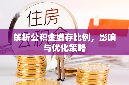 威远解析公积金缴存比例，影响与优化策略