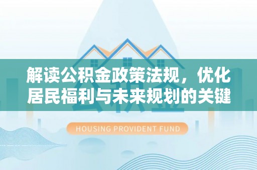 威远解读公积金政策法规，优化居民福利与未来规划的关键