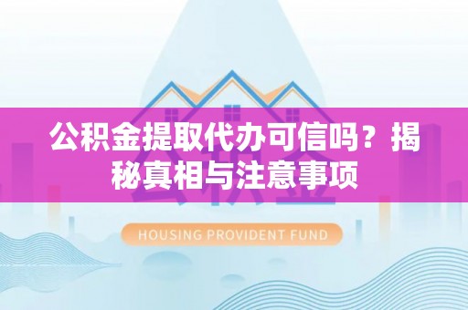 威远公积金提取代办可信吗？揭秘真相与注意事项