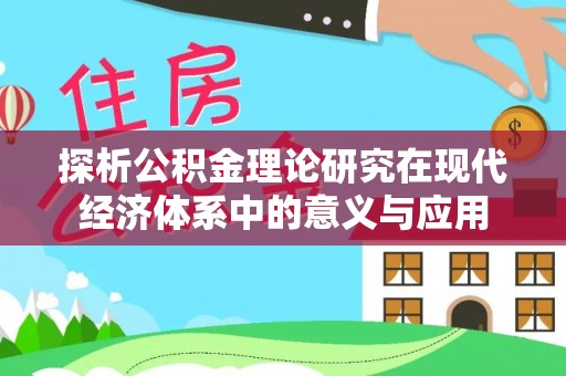 威远探析公积金理论研究在现代经济体系中的意义与应用