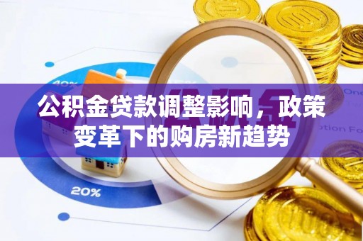 威远公积金贷款调整影响，政策变革下的购房新趋势