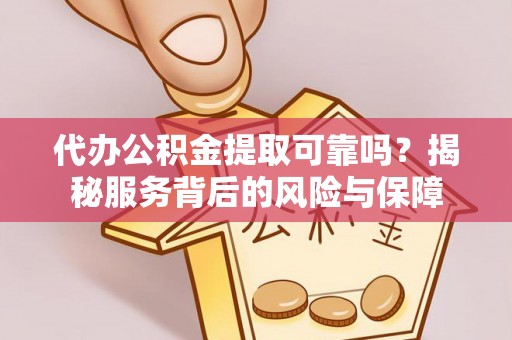 威远代办公积金提取可靠吗？揭秘服务背后的风险与保障
