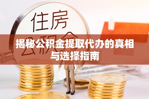 威远揭秘公积金提取代办的真相与选择指南