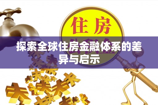 威远探索全球住房金融体系的差异与启示
