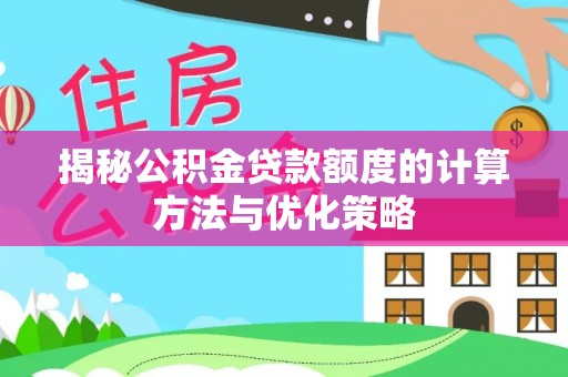 威远揭秘公积金贷款额度的计算方法与优化策略