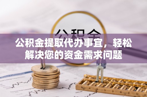 威远公积金提取代办事宜，轻松解决您的资金需求问题