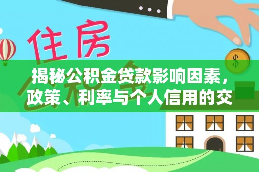威远揭秘公积金贷款影响因素，政策、利率与个人信用的交织作用