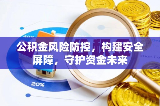 威远公积金风险防控，构建安全屏障，守护资金未来