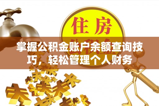 威远掌握公积金账户余额查询技巧，轻松管理个人财务