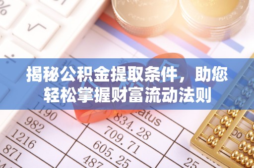 威远揭秘公积金提取条件，助您轻松掌握财富流动法则