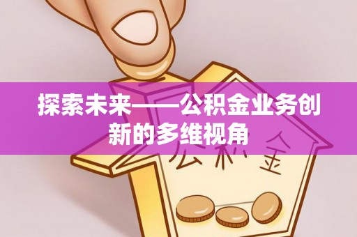 威远探索未来——公积金业务创新的多维视角