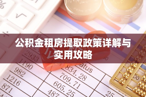威远公积金租房提取政策详解与实用攻略