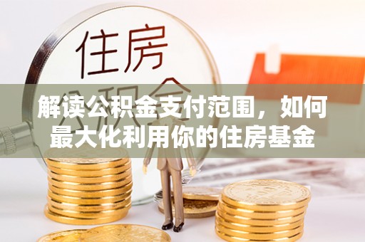 威远解读公积金支付范围，如何最大化利用你的住房基金