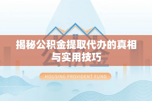 威远揭秘公积金提取代办的真相与实用技巧