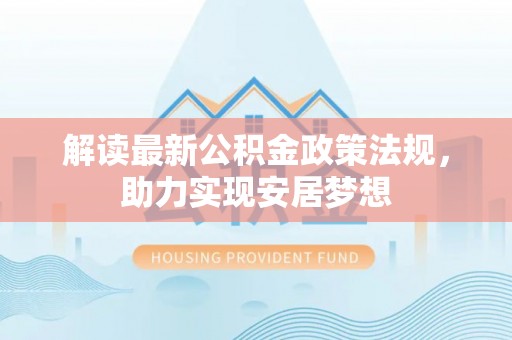 威远解读最新公积金政策法规，助力实现安居梦想