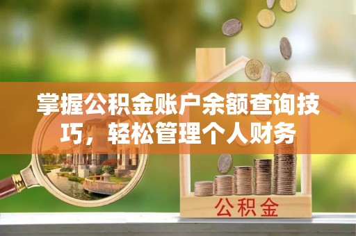 威远掌握公积金账户余额查询技巧，轻松管理个人财务