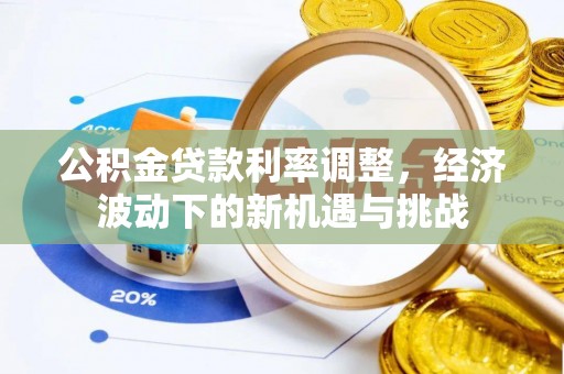 威远公积金贷款利率调整，经济波动下的新机遇与挑战