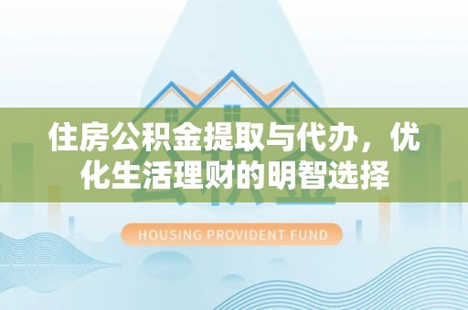 威远住房公积金提取与代办，优化生活理财的明智选择