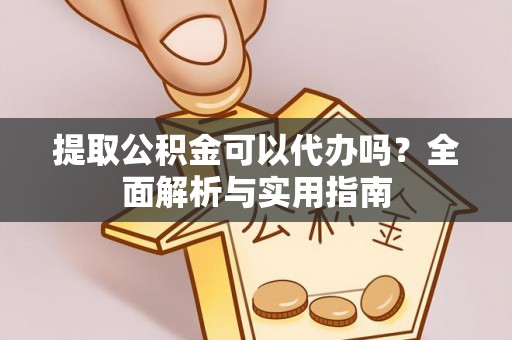 威远提取公积金可以代办吗？全面解析与实用指南