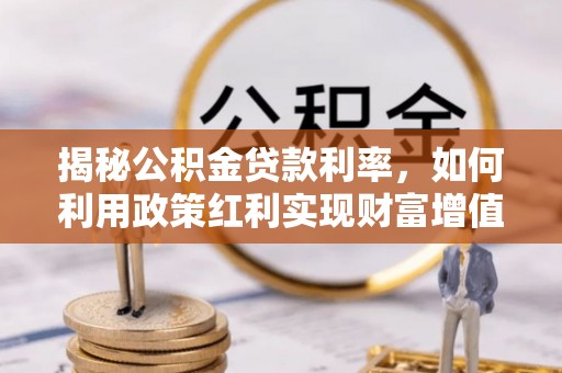 威远揭秘公积金贷款利率，如何利用政策红利实现财富增值