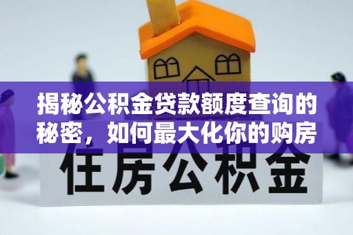 威远揭秘公积金贷款额度查询的秘密，如何最大化你的购房资金？