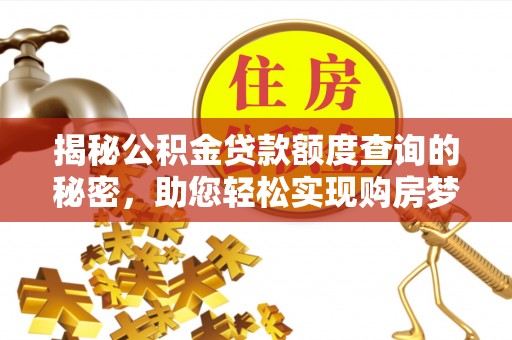 威远揭秘公积金贷款额度查询的秘密，助您轻松实现购房梦想