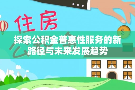 威远探索公积金普惠性服务的新路径与未来发展趋势