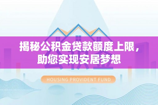 威远揭秘公积金贷款额度上限，助您实现安居梦想