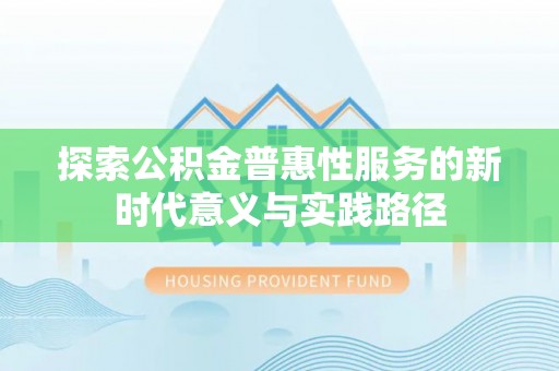 威远探索公积金普惠性服务的新时代意义与实践路径