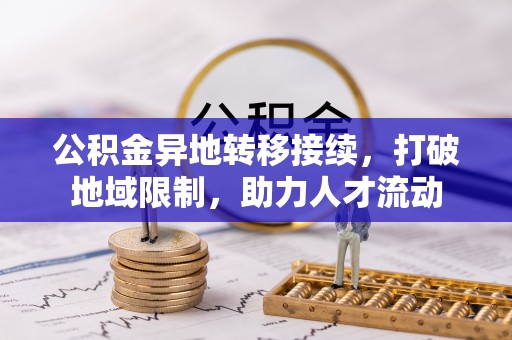 威远公积金异地转移接续，打破地域限制，助力人才流动