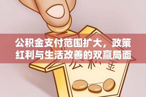 威远公积金支付范围扩大，政策红利与生活改善的双赢局面