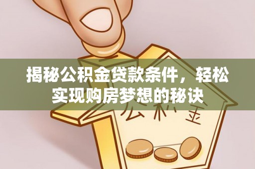 威远揭秘公积金贷款条件，轻松实现购房梦想的秘诀