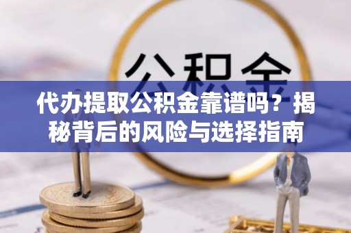 威远代办提取公积金靠谱吗？揭秘背后的风险与选择指南
