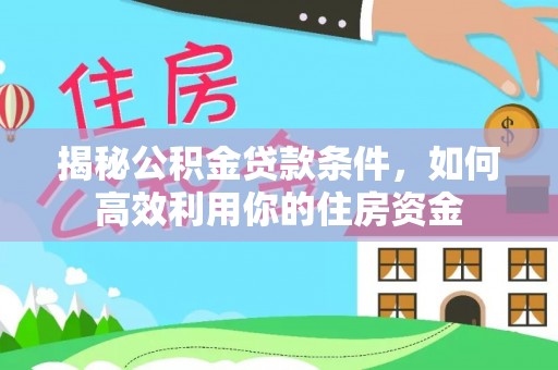 威远揭秘公积金贷款条件，如何高效利用你的住房资金